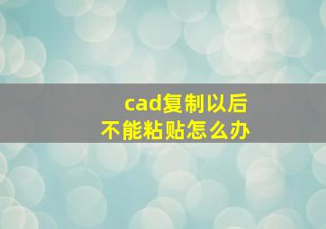 cad复制以后不能粘贴怎么办