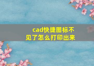 cad快捷图标不见了怎么打印出来