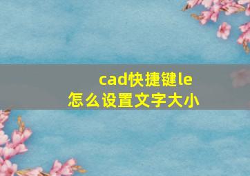 cad快捷键le怎么设置文字大小