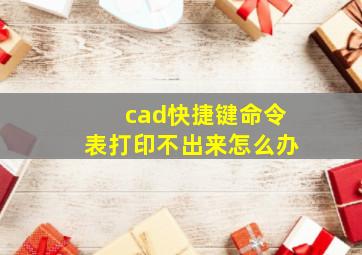 cad快捷键命令表打印不出来怎么办