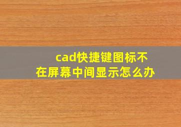 cad快捷键图标不在屏幕中间显示怎么办