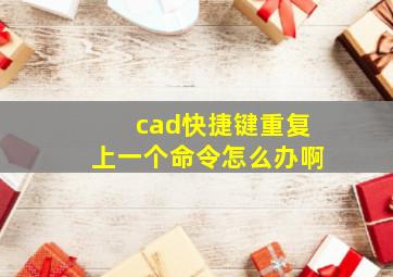 cad快捷键重复上一个命令怎么办啊