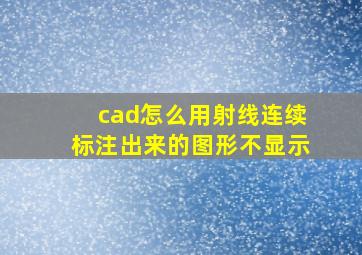 cad怎么用射线连续标注出来的图形不显示