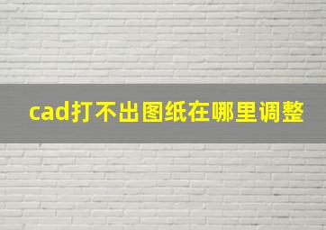 cad打不出图纸在哪里调整