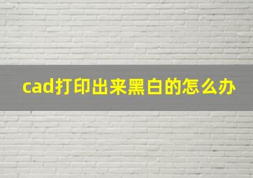 cad打印出来黑白的怎么办