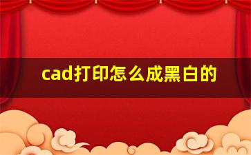 cad打印怎么成黑白的