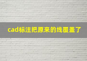 cad标注把原来的线覆盖了