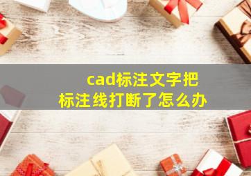 cad标注文字把标注线打断了怎么办