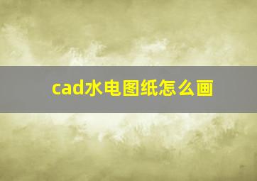 cad水电图纸怎么画