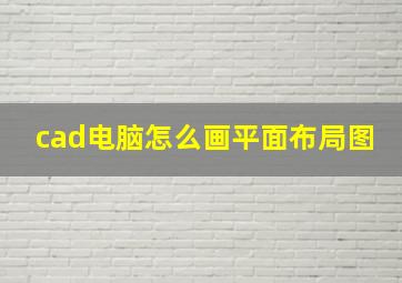 cad电脑怎么画平面布局图