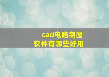 cad电路制图软件有哪些好用