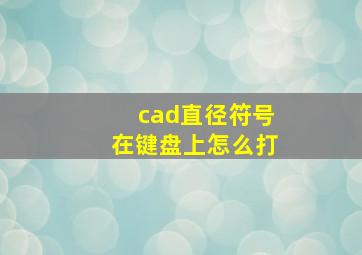 cad直径符号在键盘上怎么打