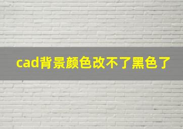 cad背景颜色改不了黑色了