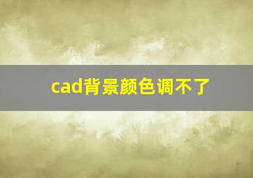 cad背景颜色调不了