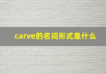 carve的名词形式是什么