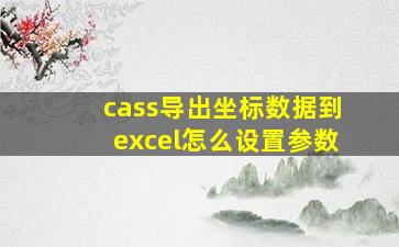 cass导出坐标数据到excel怎么设置参数