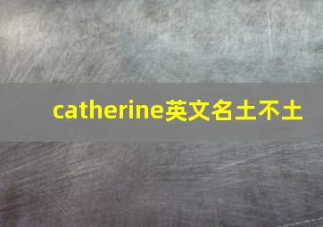 catherine英文名土不土