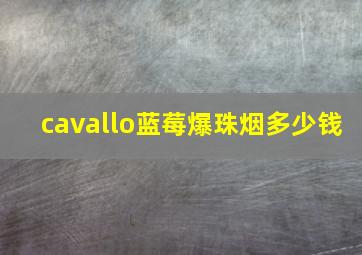 cavallo蓝莓爆珠烟多少钱