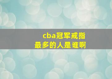 cba冠军戒指最多的人是谁啊