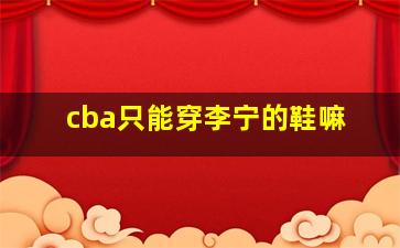 cba只能穿李宁的鞋嘛