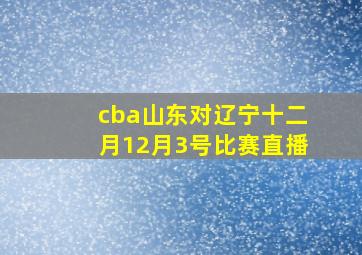 cba山东对辽宁十二月12月3号比赛直播