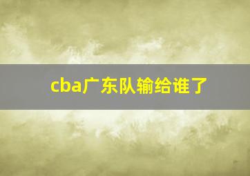 cba广东队输给谁了