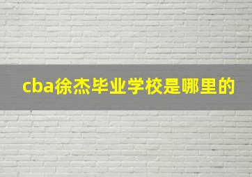 cba徐杰毕业学校是哪里的