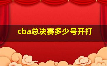 cba总决赛多少号开打