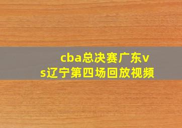 cba总决赛广东vs辽宁第四场回放视频