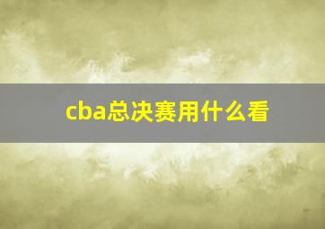 cba总决赛用什么看