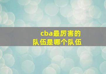 cba最厉害的队伍是哪个队伍