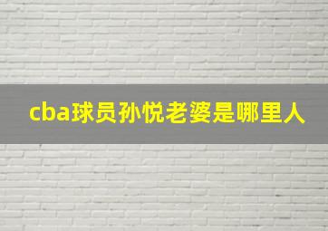 cba球员孙悦老婆是哪里人