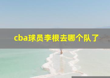 cba球员李根去哪个队了