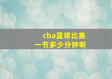 cba篮球比赛一节多少分钟啊