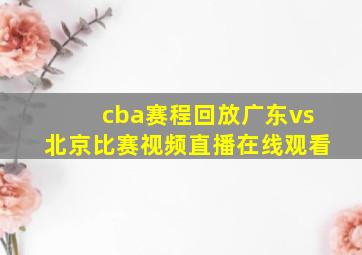 cba赛程回放广东vs北京比赛视频直播在线观看