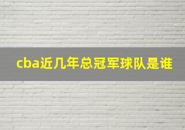 cba近几年总冠军球队是谁