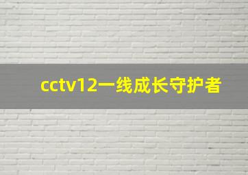 cctv12一线成长守护者