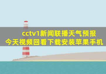 cctv1新闻联播天气预报今天视频回看下载安装苹果手机