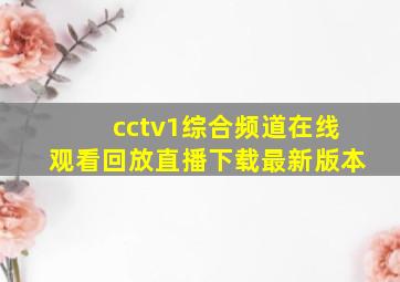 cctv1综合频道在线观看回放直播下载最新版本