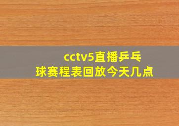 cctv5直播乒乓球赛程表回放今天几点