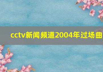 cctv新闻频道2004年过场曲