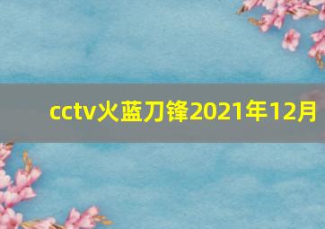 cctv火蓝刀锋2021年12月