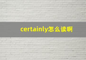 certainly怎么读啊