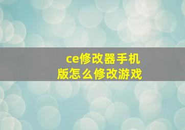 ce修改器手机版怎么修改游戏