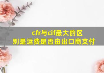 cfr与cif最大的区别是运费是否由出口商支付