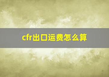 cfr出口运费怎么算