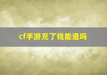 cf手游充了钱能退吗