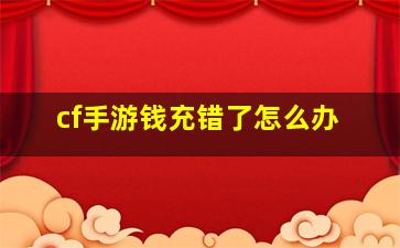 cf手游钱充错了怎么办