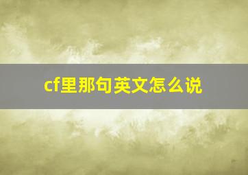 cf里那句英文怎么说