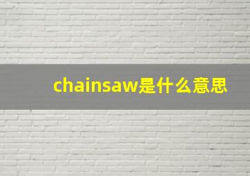 chainsaw是什么意思